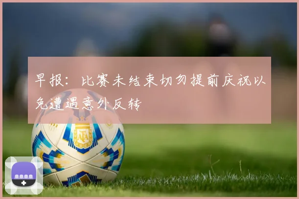 早报：比赛未结束切勿提前庆祝以免遭遇意外反转