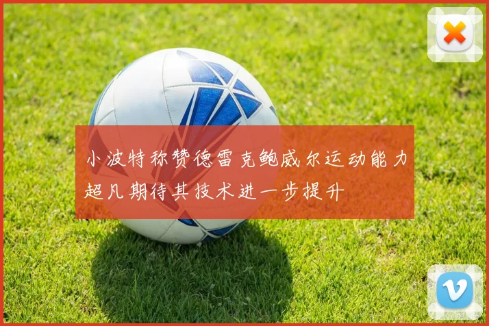 小波特称赞德雷克鲍威尔运动能力超凡期待其技术进一步提升