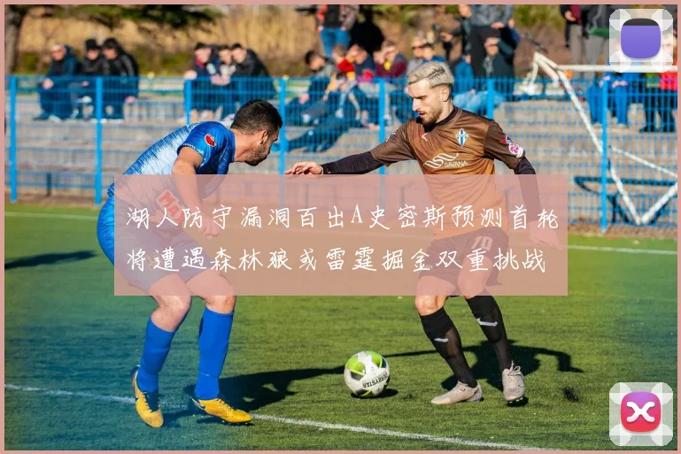 湖人防守漏洞百出A史密斯预测首轮将遭遇森林狼或雷霆掘金双重挑战