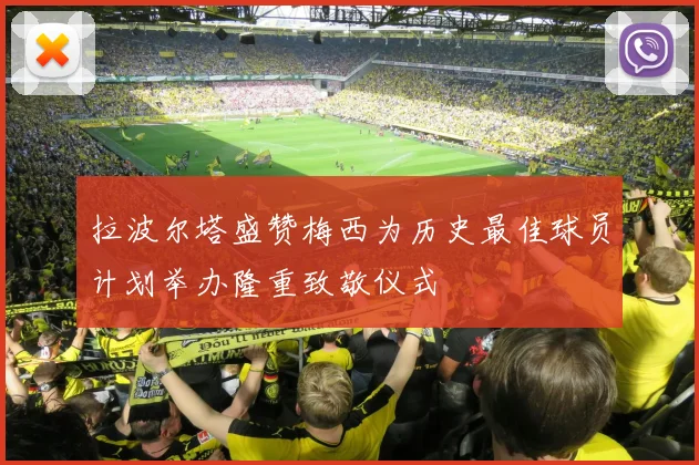 拉波尔塔盛赞梅西为历史最佳球员计划举办隆重致敬仪式