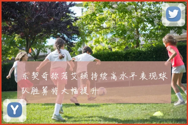 东契奇称若艾顿持续高水平表现球队胜算将大幅提升