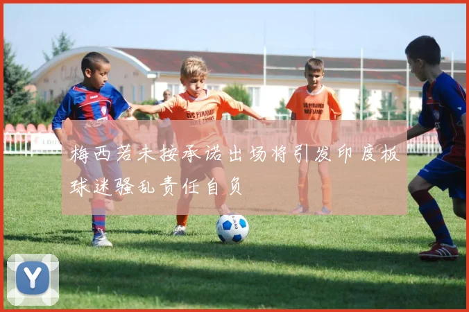 梅西若未按承诺出场将引发印度板球迷骚乱责任自负