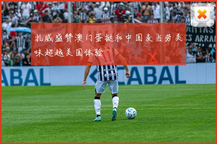 扎威盛赞澳门蛋挞和中国麦当劳美味超越美国体验
