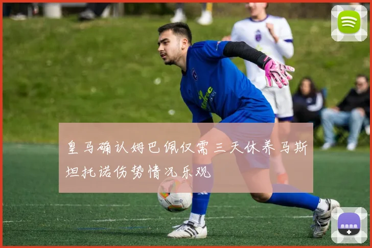 皇马确认姆巴佩仅需三天休养马斯坦托诺伤势情况乐观