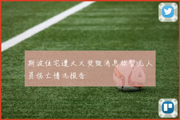 斯波住宅遭大火焚毁消息称暂无人员伤亡情况报告