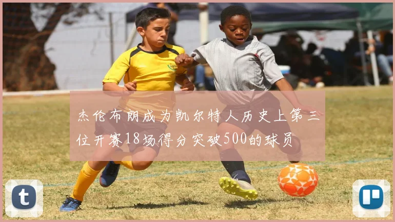 杰伦布朗成为凯尔特人历史上第三位开赛18场得分突破500的球员