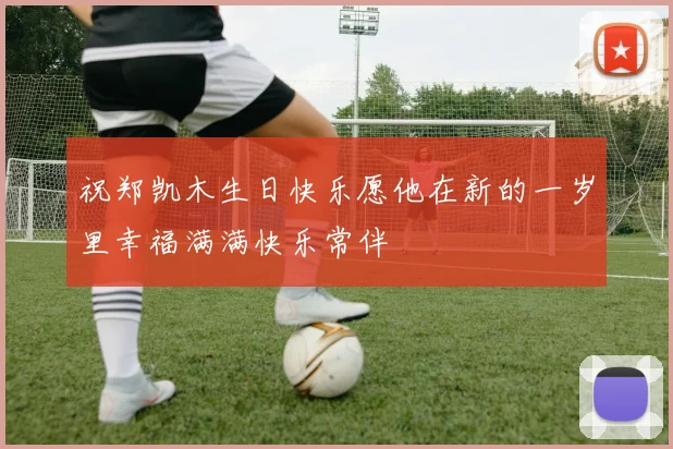 祝郑凯木生日快乐愿他在新的一岁里幸福满满快乐常伴