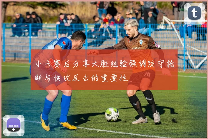 小卡赛后分享大胜经验强调防守抢断与快攻反击的重要性