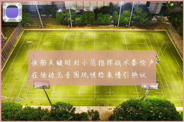 快船关键时刻小范指挥战术泰伦卢在场边无奈围观愤怒表情引热议