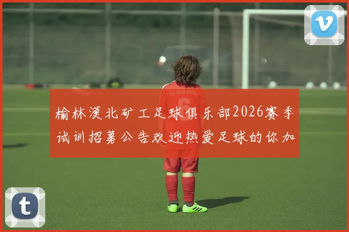 榆林漠北矿工足球俱乐部2026赛季试训招募公告欢迎热爱足球的你加入我们