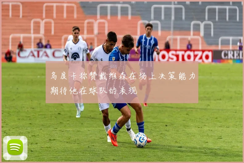 乌度卡称赞戴维森在场上决策能力期待他在球队的表现