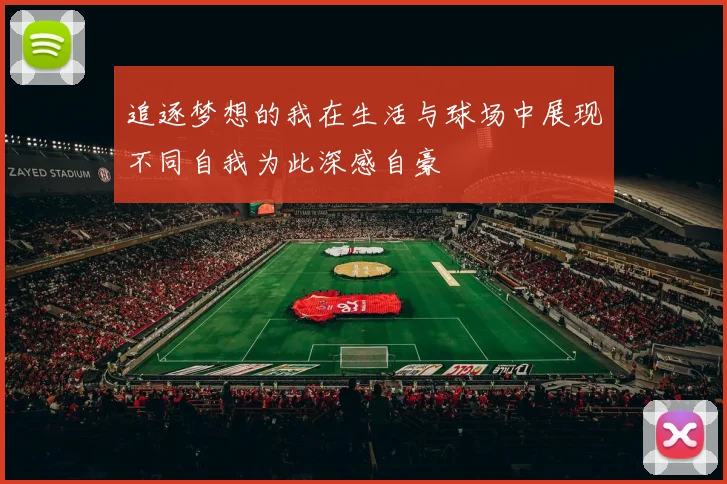 追逐梦想的我在生活与球场中展现不同自我为此深感自豪