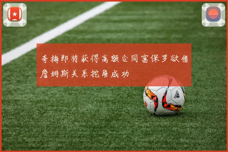 夸梅即将获得高额合同富保罗欲借詹姆斯关系挖角成功